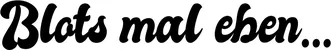 Produktbeispiel Schriftzug - Blots mal eben...