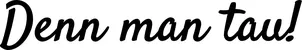 Produktbeispiel Schriftzug - Denn man tau!